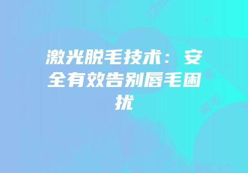 激光脱毛技术：安全有效告别唇毛困扰