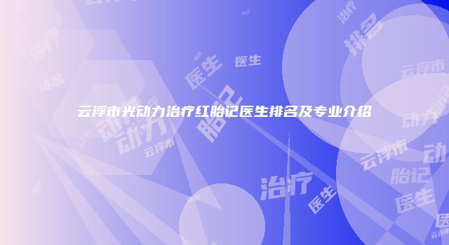 云浮市光动力治疗红胎记医生排名及专业介绍