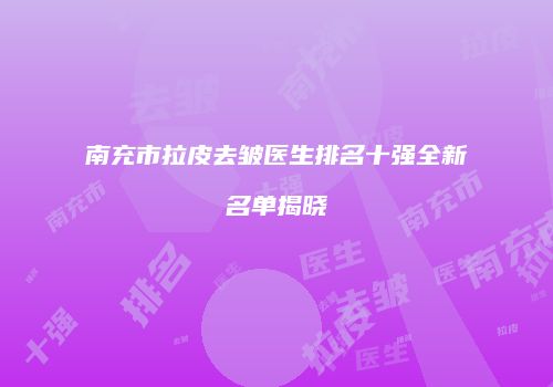 南充市拉皮去皱医生排名十强全新名单揭晓