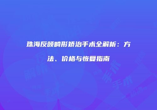 珠海反颌畸形矫治手术全解析：方法、价格与恢复指南
