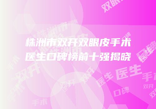 株洲市双开双眼皮手术医生口碑榜前十强揭晓