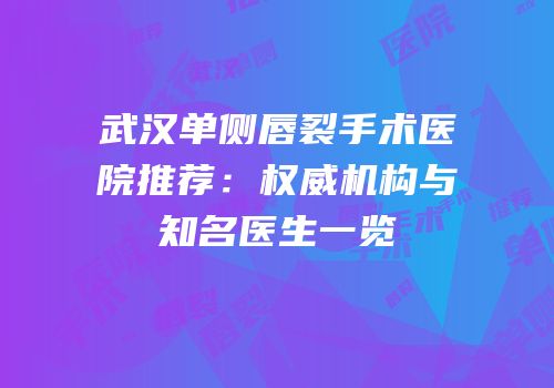 武汉单侧唇裂手术医院推荐：权威机构与知名医生一览