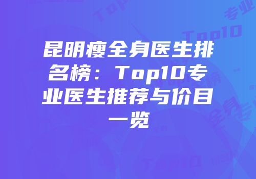 昆明瘦全身医生排名榜：Top10专业医生推荐与价目一览