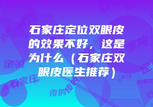 石家庄定位双眼皮的效果不好，这是为什么（石家庄双眼皮医生推荐）