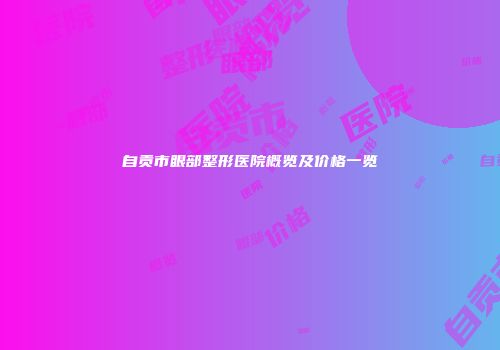 自贡市眼部整形医院概览及价格一览