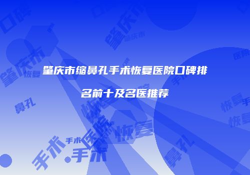 肇庆市缩鼻孔手术恢复医院口碑排名前十及名医推荐