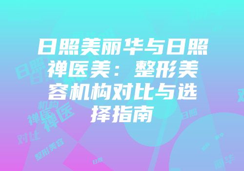 日照美丽华与日照禅医美：整形美容机构对比与选择指南