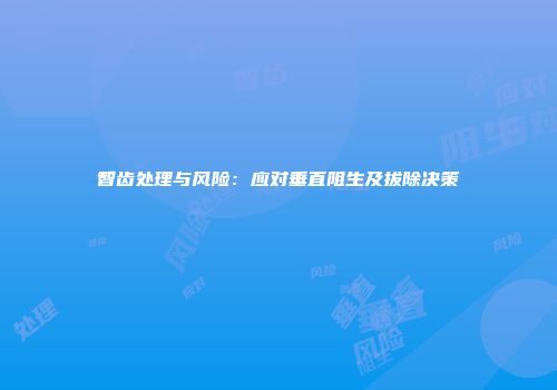 智齿处理与风险：应对垂直阻生及拔除决策