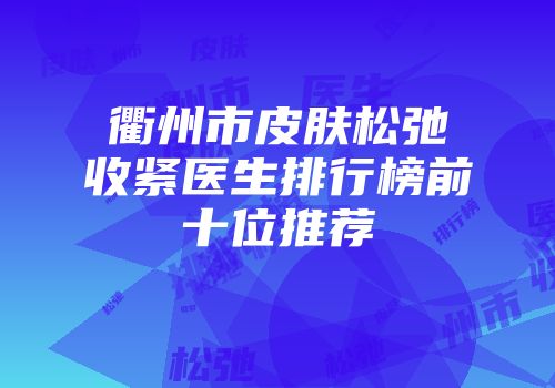 衢州市皮肤松弛收紧医生排行榜前十位推荐