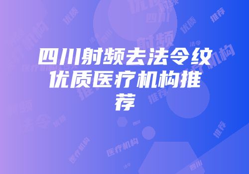 四川射频去法令纹优质医疗机构推荐