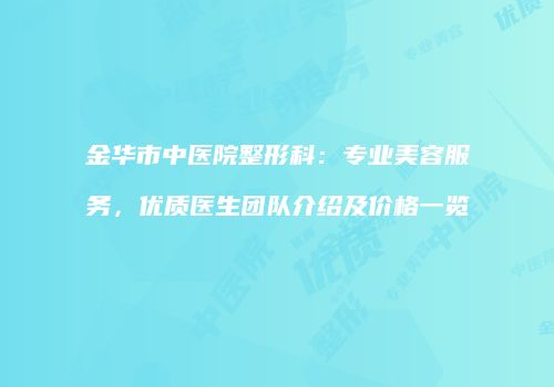 金华市中医院整形科：专业美容服务，优质医生团队介绍及价格一览