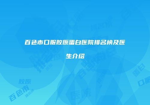 百色市口服胶原蛋白医院排名榜及医生介绍