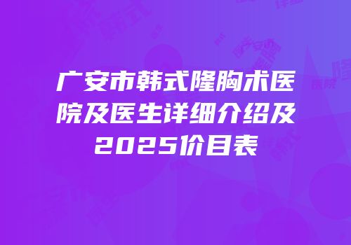 广安市韩式隆胸术医院及医生详细介绍及2025价目表