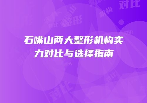 石嘴山两大整形机构实力对比与选择指南
