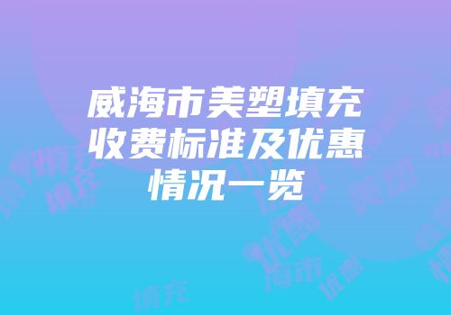 威海市美塑填充收费标准及优惠情况一览