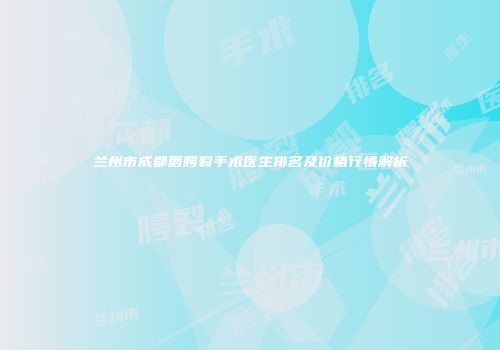 兰州市成都唇腭裂手术医生排名及价格行情解析