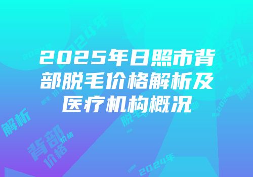 2025年日照市背部脱毛价格解析及医疗机构概况