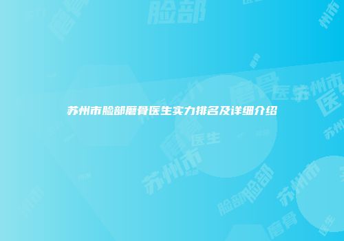 苏州市脸部磨骨医生实力排名及详细介绍