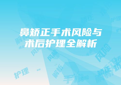 鼻矫正手术风险与术后护理全解析
