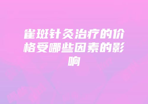 雀斑针灸治疗的价格受哪些因素的影响