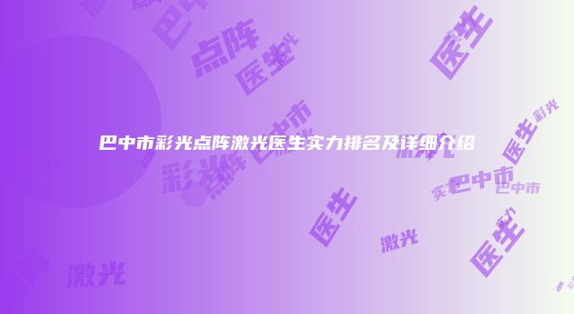 巴中市彩光点阵激光医生实力排名及详细介绍
