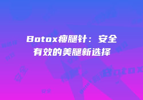 Botox瘦腿针：安全有效的美腿新选择
