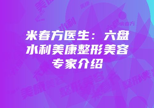 米春方医生：六盘水利美康整形美容专家介绍