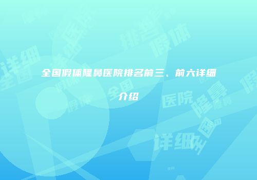 全国假体隆鼻医院排名前三、前六详细介绍