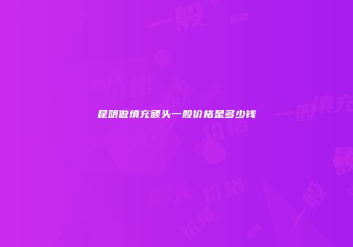 昆明做填充额头一般价格是多少钱