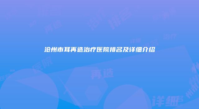 沧州市耳再造治疗医院排名及详细介绍