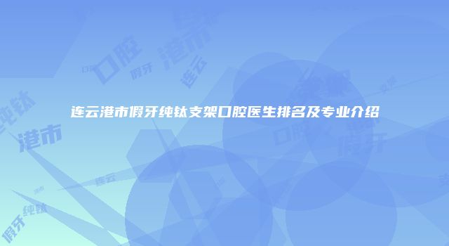 连云港市假牙纯钛支架口腔医生排名及专业介绍