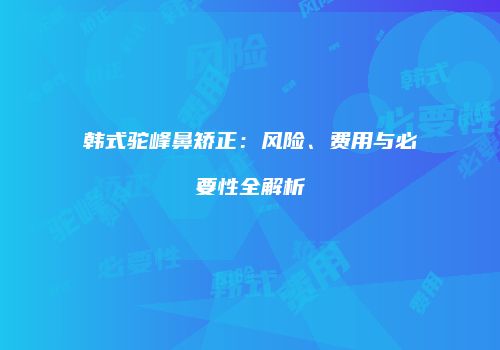 韩式驼峰鼻矫正：风险、费用与必要性全解析