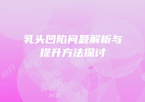 乳头凹陷问题解析与提升方法探讨