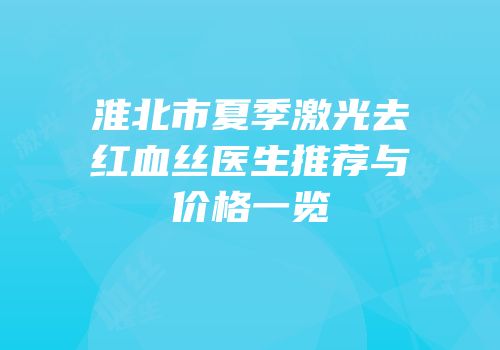 淮北市夏季激光去红血丝医生推荐与价格一览