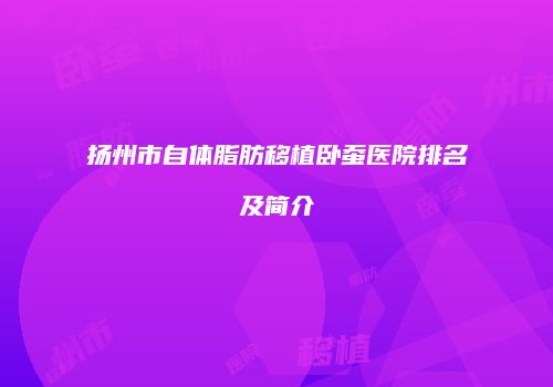 扬州市自体脂肪移植卧蚕医院排名及简介