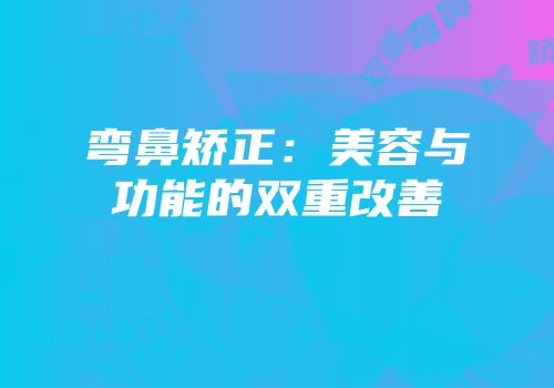 弯鼻矫正：美容与功能的双重改善