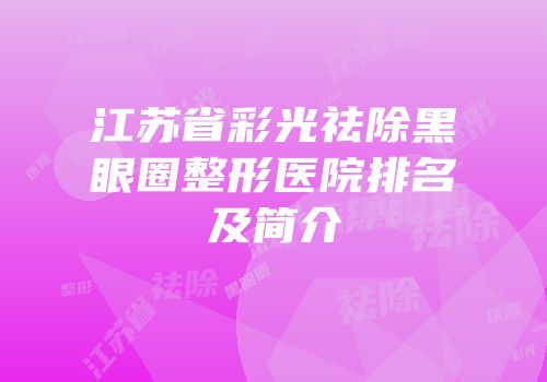 江苏省彩光祛除黑眼圈整形医院排名及简介