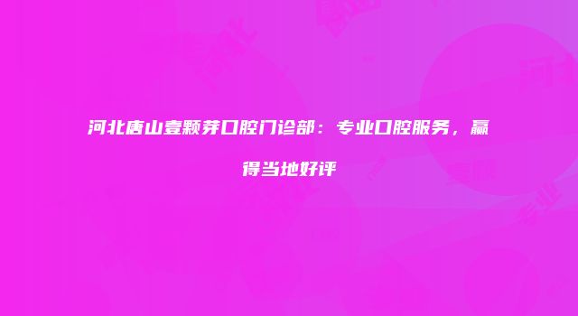 河北唐山壹颗芽口腔门诊部：专业口腔服务，赢得当地好评