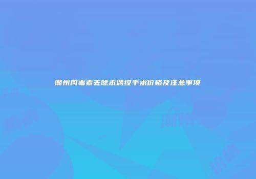 潮州肉毒素去除木偶纹手术价格及注意事项
