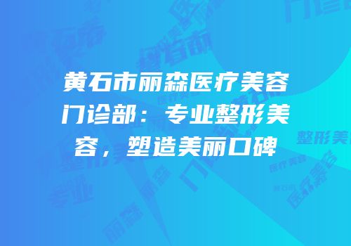 黄石市丽森医疗美容门诊部：专业整形美容，塑造美丽口碑