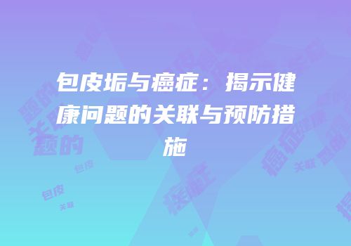 包皮垢与癌症：揭示健康问题的关联与预防措施