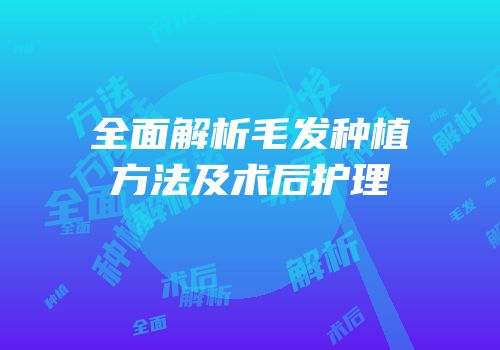 全面解析毛发种植方法及术后护理