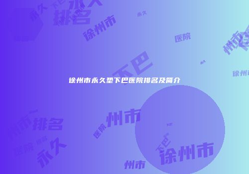 徐州市永久垫下巴医院排名及简介
