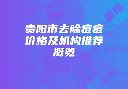 贵阳市去除痘痘价格及机构推荐概览