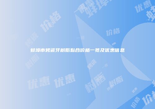 蚌埠市烤瓷牙树脂黏合价格一览及优惠信息