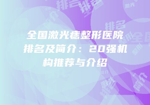 全国激光痣整形医院排名及简介：20强机构推荐与介绍