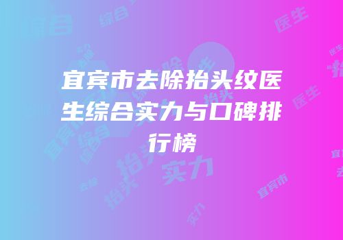 宜宾市去除抬头纹医生综合实力与口碑排行榜