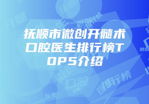 抚顺市微创开髓术口腔医生排行榜TOP5介绍