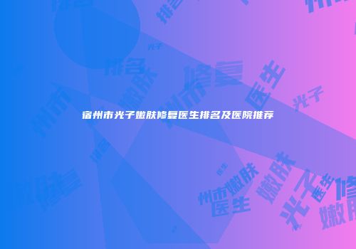 宿州市光子嫩肤修复医生排名及医院推荐