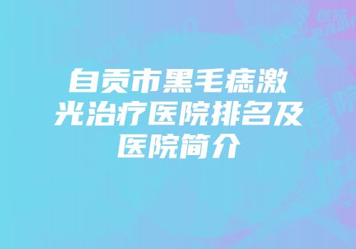 自贡市黑毛痣激光治疗医院排名及医院简介